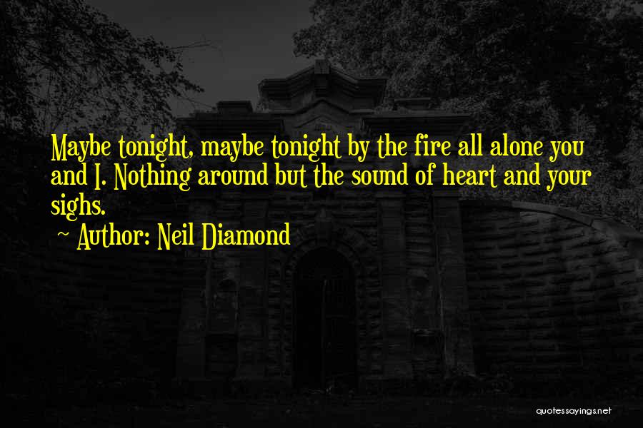 Neil Diamond Quotes: Maybe Tonight, Maybe Tonight By The Fire All Alone You And I. Nothing Around But The Sound Of Heart And