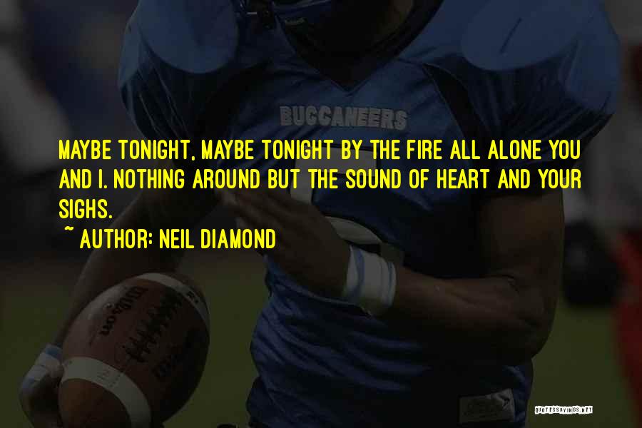 Neil Diamond Quotes: Maybe Tonight, Maybe Tonight By The Fire All Alone You And I. Nothing Around But The Sound Of Heart And