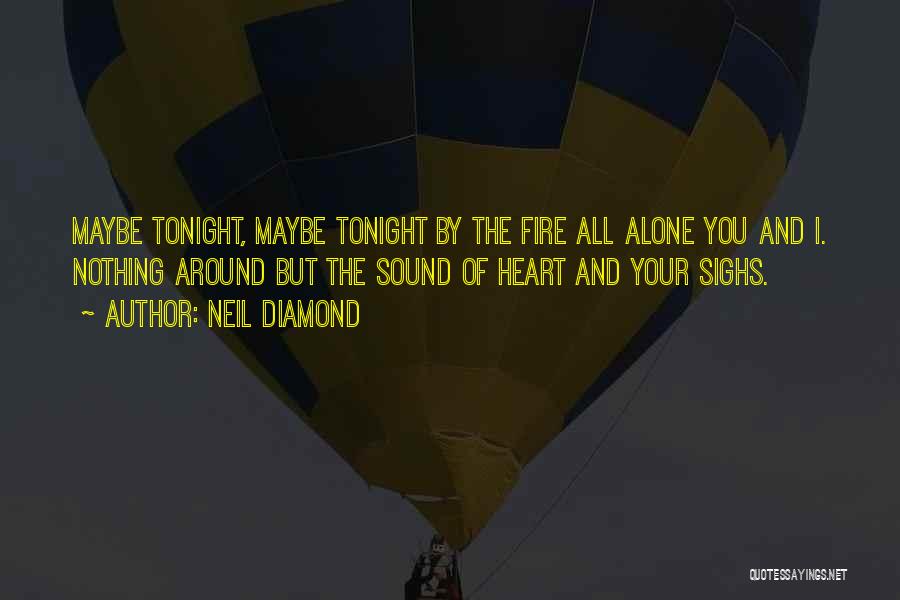 Neil Diamond Quotes: Maybe Tonight, Maybe Tonight By The Fire All Alone You And I. Nothing Around But The Sound Of Heart And