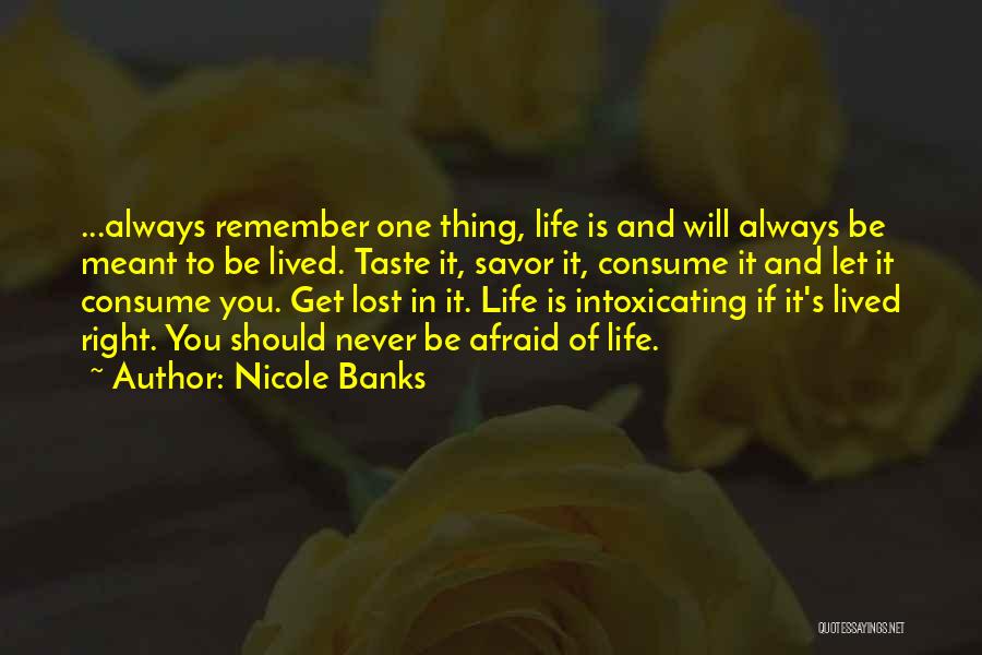 Nicole Banks Quotes: ...always Remember One Thing, Life Is And Will Always Be Meant To Be Lived. Taste It, Savor It, Consume It