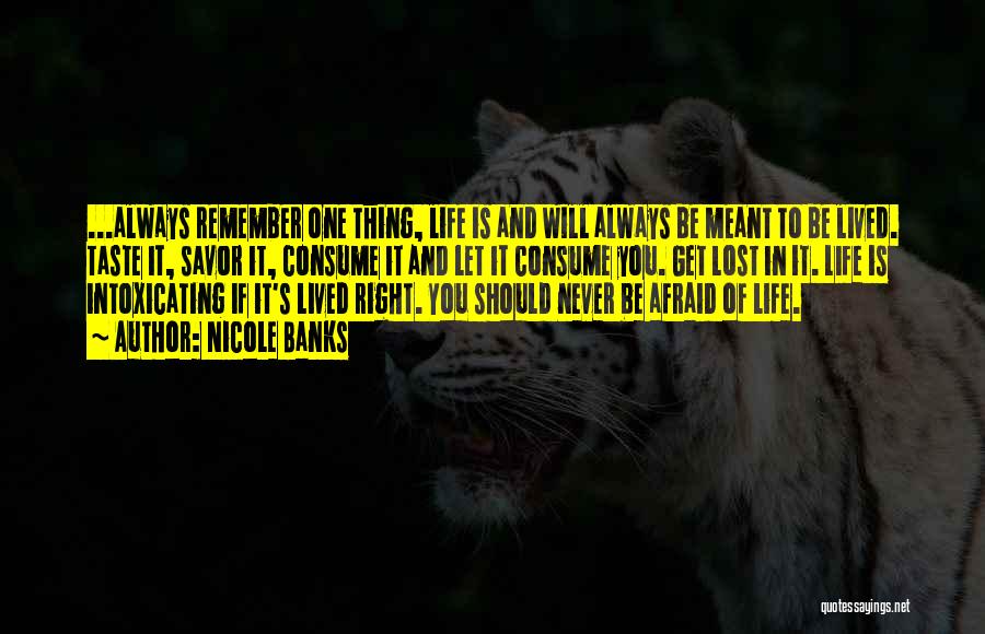 Nicole Banks Quotes: ...always Remember One Thing, Life Is And Will Always Be Meant To Be Lived. Taste It, Savor It, Consume It