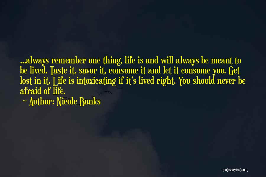 Nicole Banks Quotes: ...always Remember One Thing, Life Is And Will Always Be Meant To Be Lived. Taste It, Savor It, Consume It