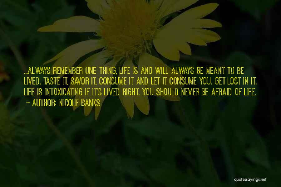 Nicole Banks Quotes: ...always Remember One Thing, Life Is And Will Always Be Meant To Be Lived. Taste It, Savor It, Consume It