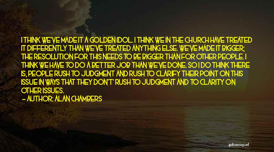 Alan Chambers Quotes: I Think We've Made It A Golden Idol. I Think We In The Church Have Treated It Differently Than We've