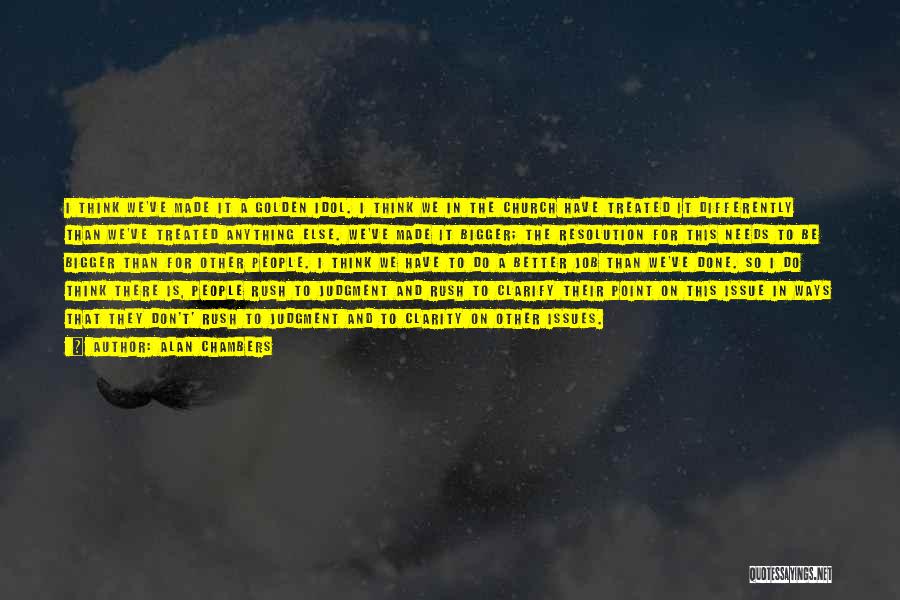 Alan Chambers Quotes: I Think We've Made It A Golden Idol. I Think We In The Church Have Treated It Differently Than We've