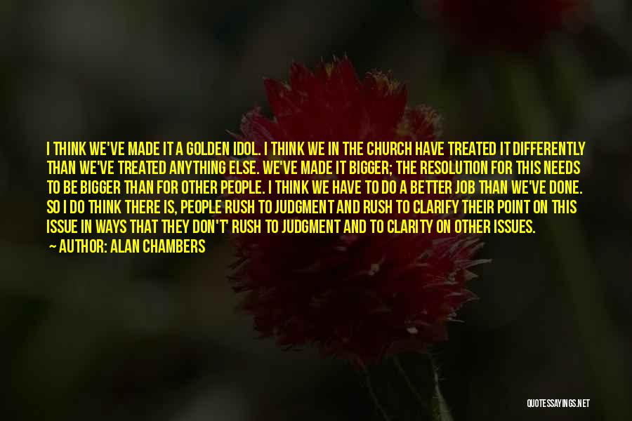 Alan Chambers Quotes: I Think We've Made It A Golden Idol. I Think We In The Church Have Treated It Differently Than We've