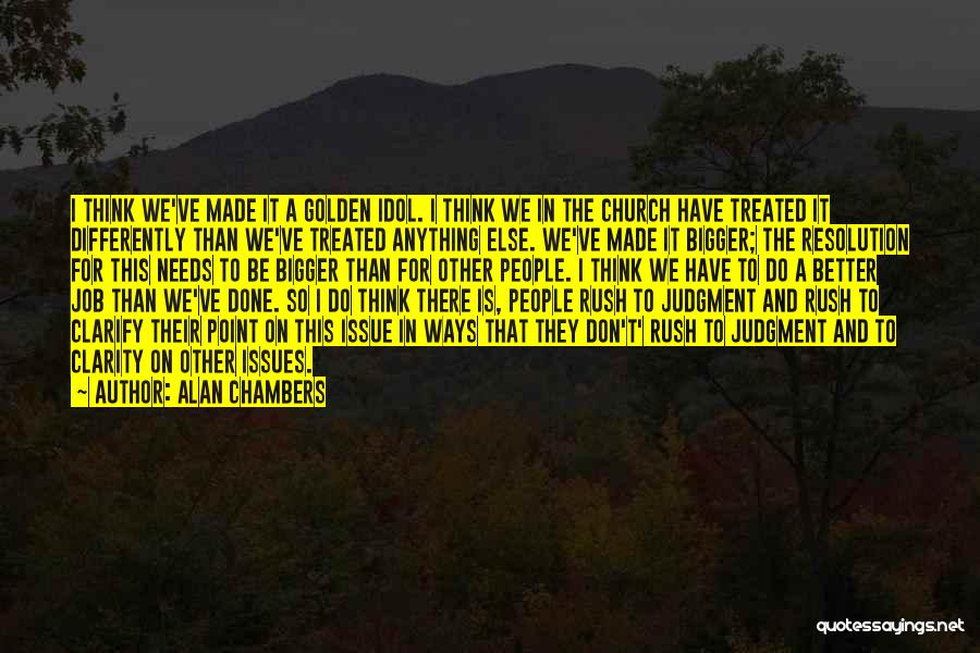 Alan Chambers Quotes: I Think We've Made It A Golden Idol. I Think We In The Church Have Treated It Differently Than We've