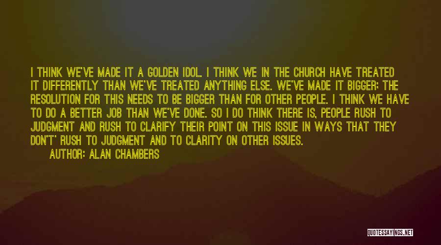 Alan Chambers Quotes: I Think We've Made It A Golden Idol. I Think We In The Church Have Treated It Differently Than We've