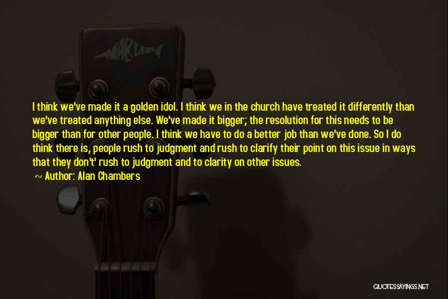 Alan Chambers Quotes: I Think We've Made It A Golden Idol. I Think We In The Church Have Treated It Differently Than We've