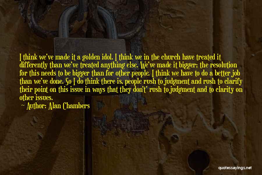 Alan Chambers Quotes: I Think We've Made It A Golden Idol. I Think We In The Church Have Treated It Differently Than We've