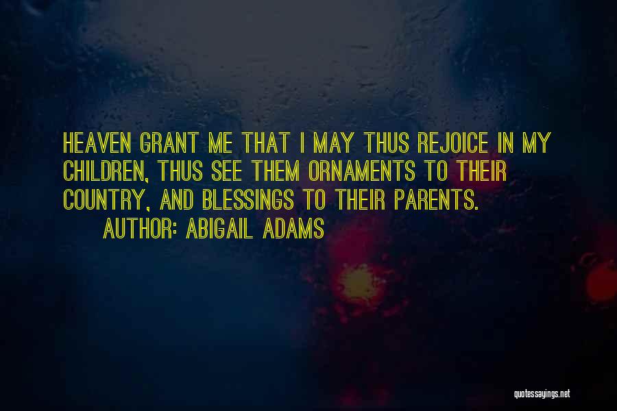 Abigail Adams Quotes: Heaven Grant Me That I May Thus Rejoice In My Children, Thus See Them Ornaments To Their Country, And Blessings