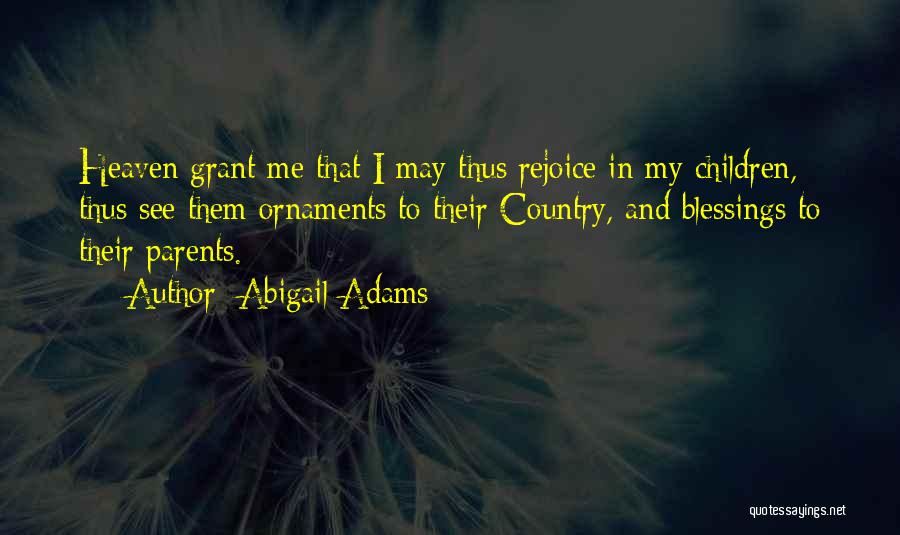 Abigail Adams Quotes: Heaven Grant Me That I May Thus Rejoice In My Children, Thus See Them Ornaments To Their Country, And Blessings