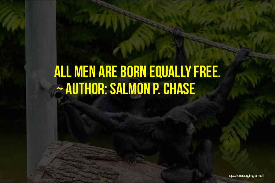 Salmon P. Chase Quotes: All Men Are Born Equally Free.