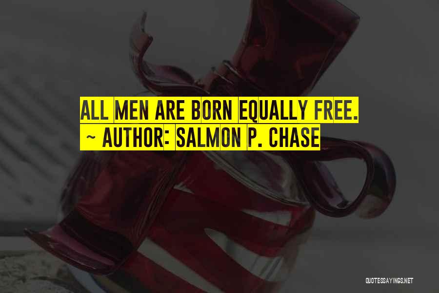Salmon P. Chase Quotes: All Men Are Born Equally Free.