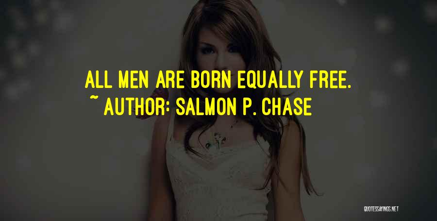 Salmon P. Chase Quotes: All Men Are Born Equally Free.