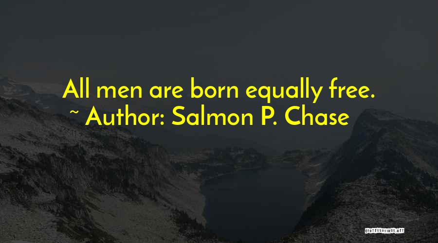 Salmon P. Chase Quotes: All Men Are Born Equally Free.