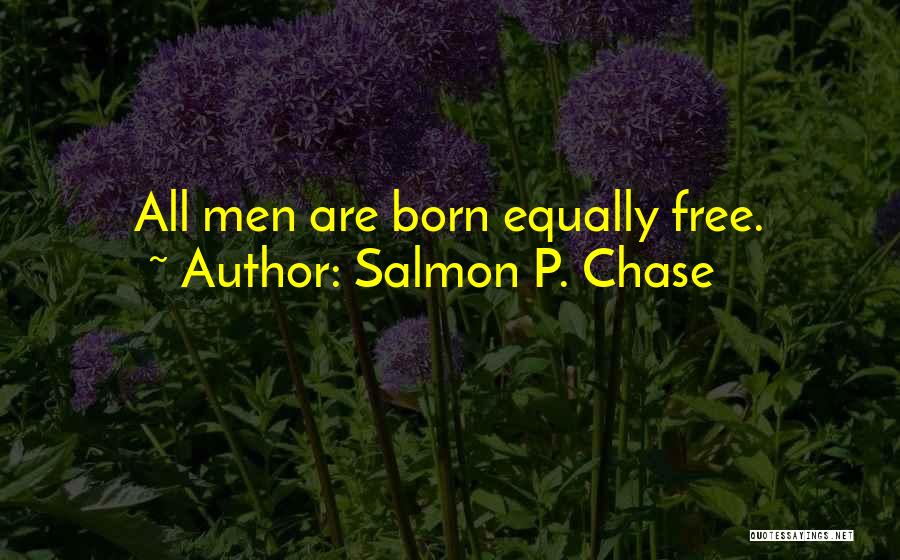 Salmon P. Chase Quotes: All Men Are Born Equally Free.