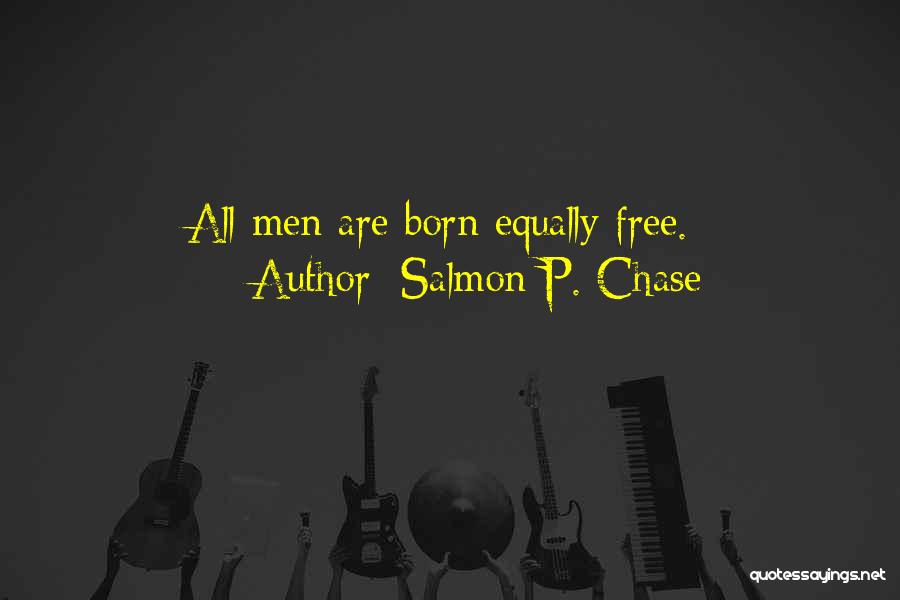 Salmon P. Chase Quotes: All Men Are Born Equally Free.