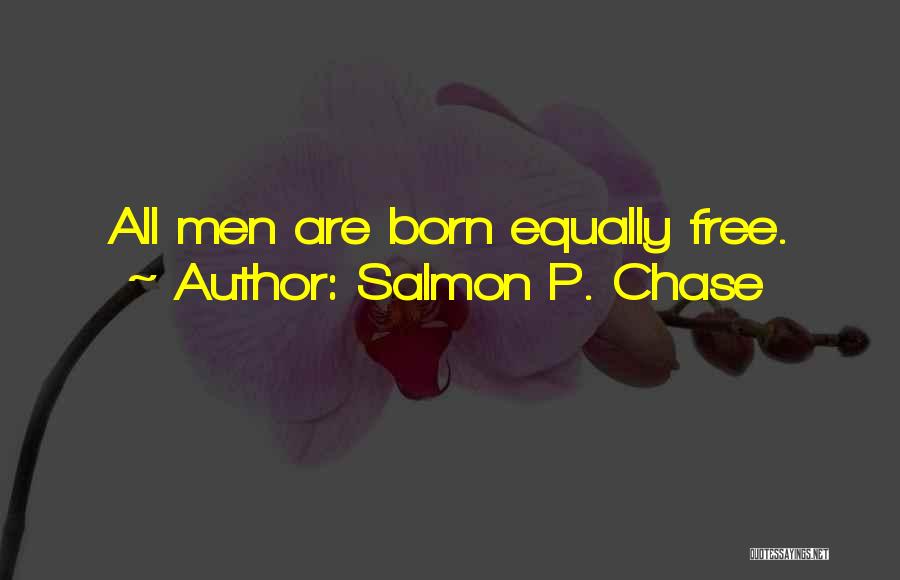 Salmon P. Chase Quotes: All Men Are Born Equally Free.