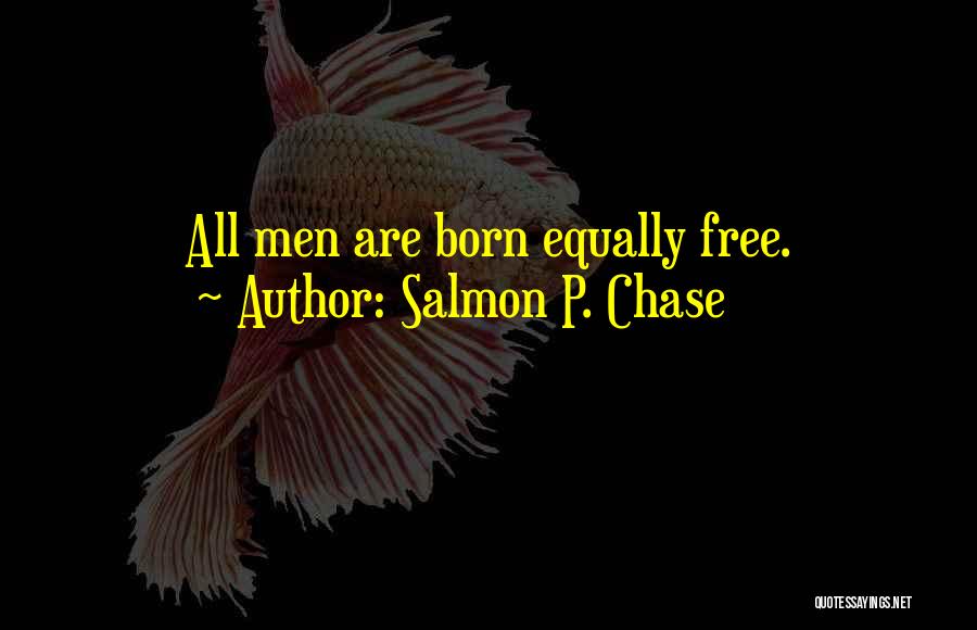 Salmon P. Chase Quotes: All Men Are Born Equally Free.