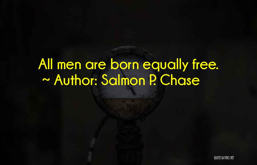 Salmon P. Chase Quotes: All Men Are Born Equally Free.