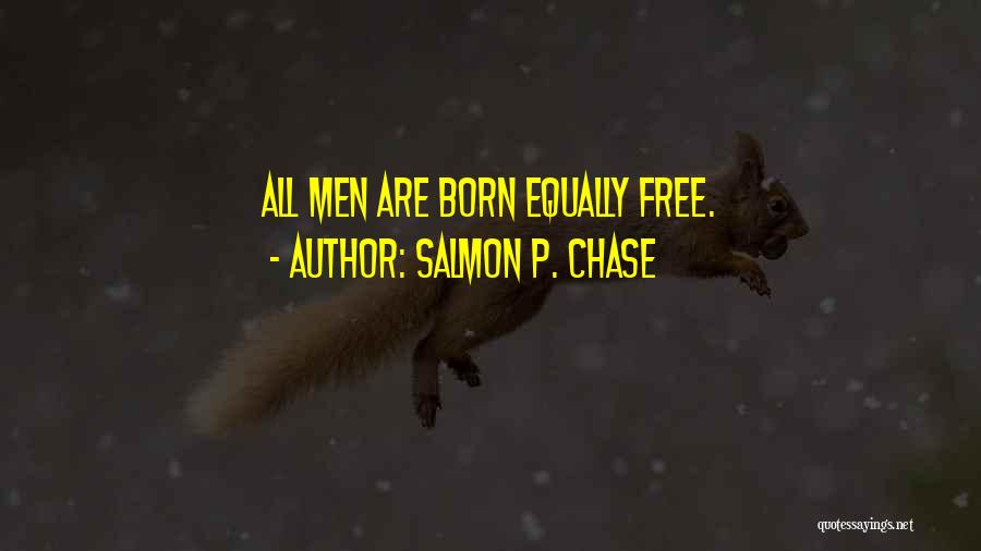 Salmon P. Chase Quotes: All Men Are Born Equally Free.