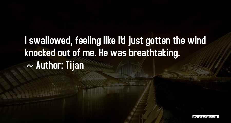 Tijan Quotes: I Swallowed, Feeling Like I'd Just Gotten The Wind Knocked Out Of Me. He Was Breathtaking.