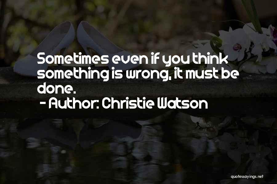 Christie Watson Quotes: Sometimes Even If You Think Something Is Wrong, It Must Be Done.