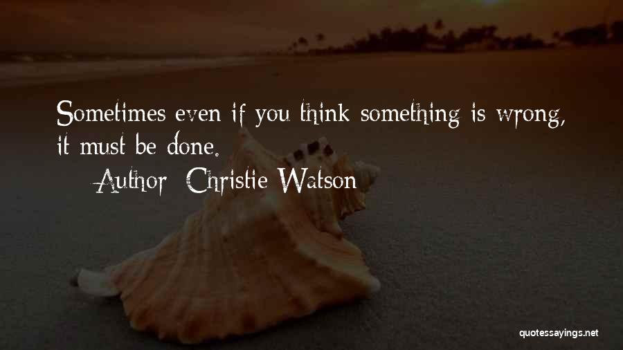 Christie Watson Quotes: Sometimes Even If You Think Something Is Wrong, It Must Be Done.