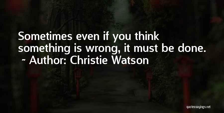 Christie Watson Quotes: Sometimes Even If You Think Something Is Wrong, It Must Be Done.