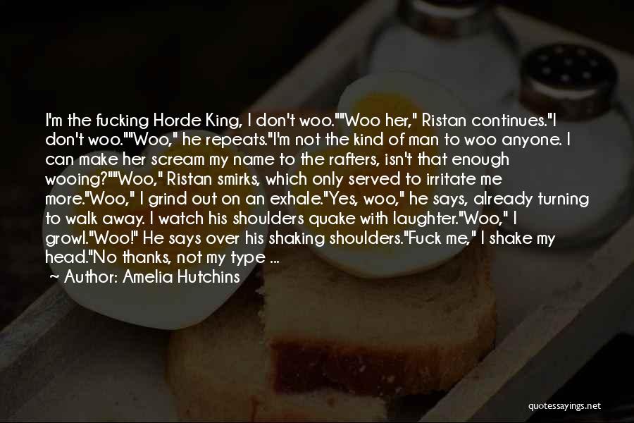 Amelia Hutchins Quotes: I'm The Fucking Horde King, I Don't Woo.woo Her, Ristan Continues.i Don't Woo.woo, He Repeats.i'm Not The Kind Of Man