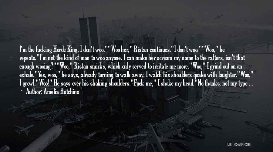 Amelia Hutchins Quotes: I'm The Fucking Horde King, I Don't Woo.woo Her, Ristan Continues.i Don't Woo.woo, He Repeats.i'm Not The Kind Of Man