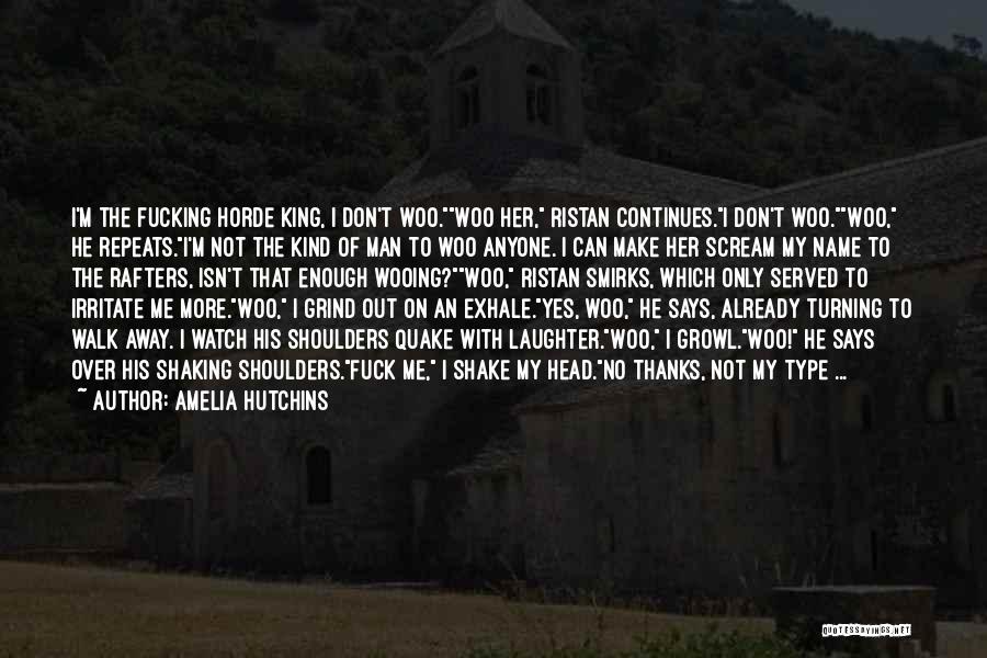 Amelia Hutchins Quotes: I'm The Fucking Horde King, I Don't Woo.woo Her, Ristan Continues.i Don't Woo.woo, He Repeats.i'm Not The Kind Of Man