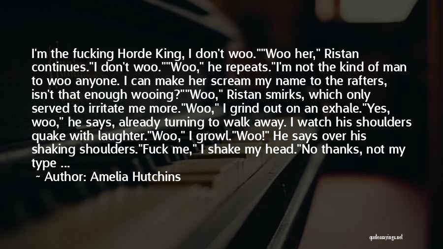 Amelia Hutchins Quotes: I'm The Fucking Horde King, I Don't Woo.woo Her, Ristan Continues.i Don't Woo.woo, He Repeats.i'm Not The Kind Of Man