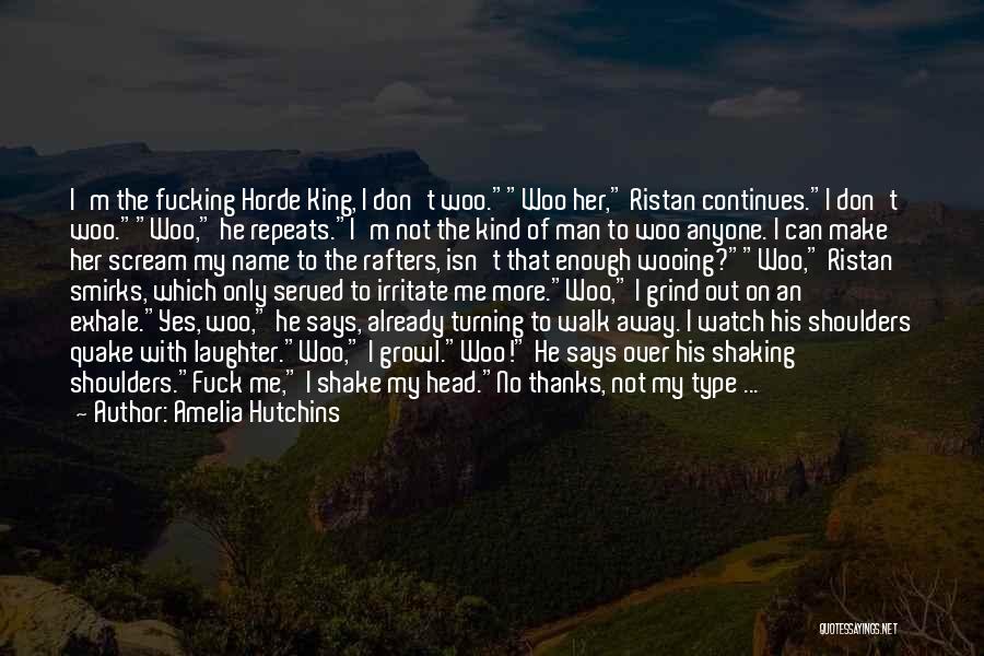 Amelia Hutchins Quotes: I'm The Fucking Horde King, I Don't Woo.woo Her, Ristan Continues.i Don't Woo.woo, He Repeats.i'm Not The Kind Of Man