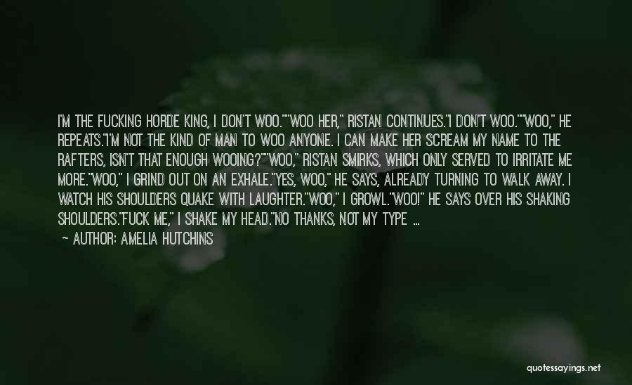 Amelia Hutchins Quotes: I'm The Fucking Horde King, I Don't Woo.woo Her, Ristan Continues.i Don't Woo.woo, He Repeats.i'm Not The Kind Of Man