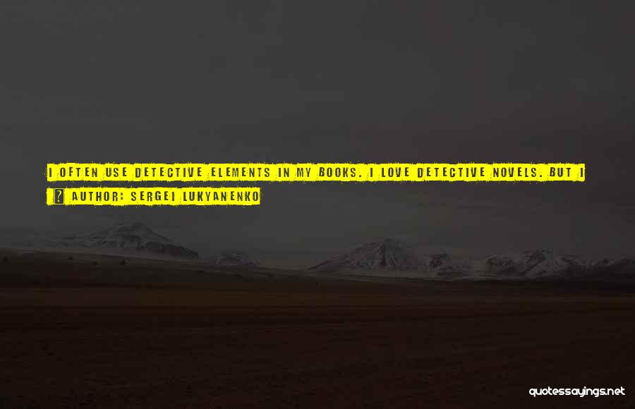 Sergei Lukyanenko Quotes: I Often Use Detective Elements In My Books. I Love Detective Novels. But I Also Think Science Fiction And Detective