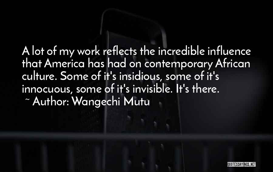 Wangechi Mutu Quotes: A Lot Of My Work Reflects The Incredible Influence That America Has Had On Contemporary African Culture. Some Of It's
