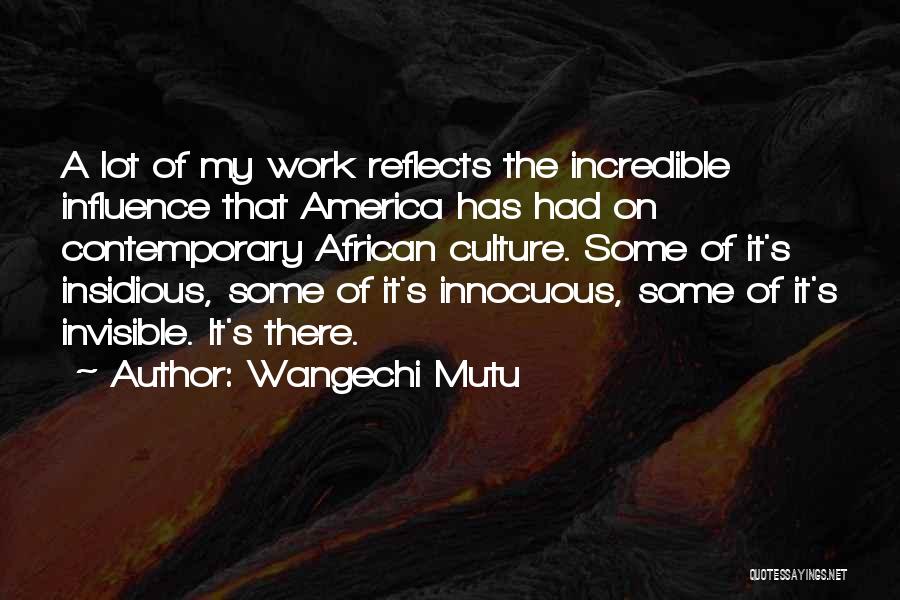 Wangechi Mutu Quotes: A Lot Of My Work Reflects The Incredible Influence That America Has Had On Contemporary African Culture. Some Of It's