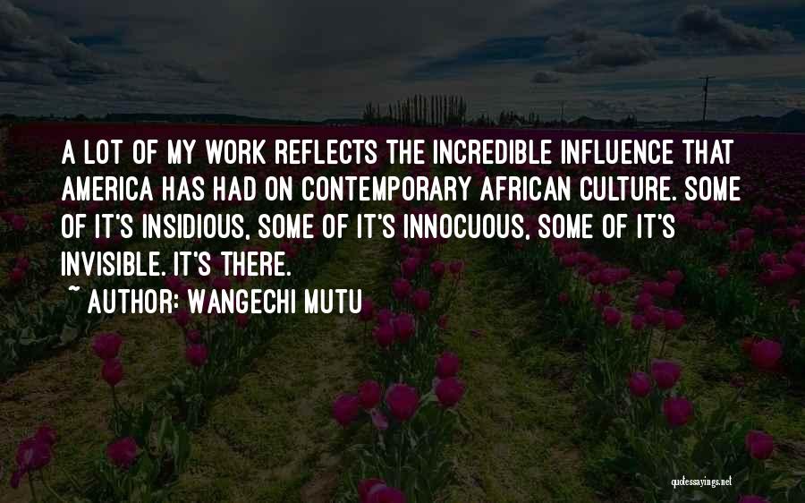 Wangechi Mutu Quotes: A Lot Of My Work Reflects The Incredible Influence That America Has Had On Contemporary African Culture. Some Of It's