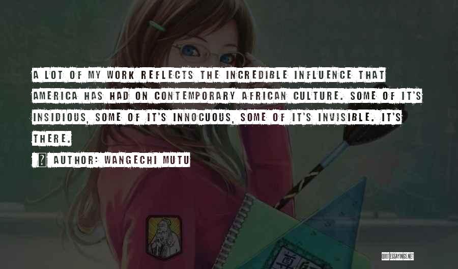 Wangechi Mutu Quotes: A Lot Of My Work Reflects The Incredible Influence That America Has Had On Contemporary African Culture. Some Of It's