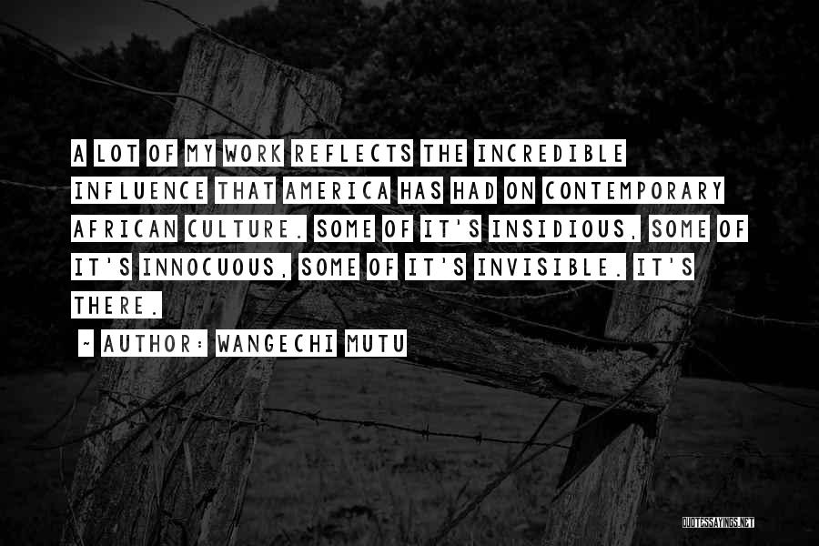 Wangechi Mutu Quotes: A Lot Of My Work Reflects The Incredible Influence That America Has Had On Contemporary African Culture. Some Of It's