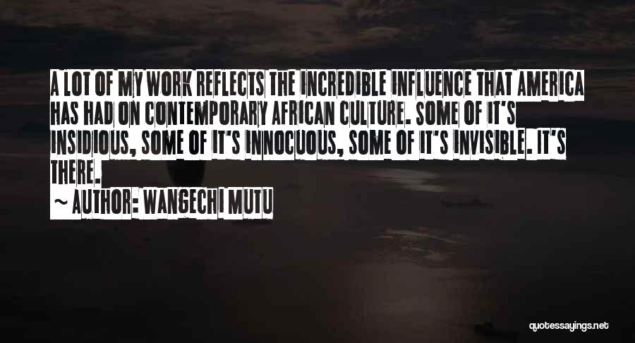 Wangechi Mutu Quotes: A Lot Of My Work Reflects The Incredible Influence That America Has Had On Contemporary African Culture. Some Of It's
