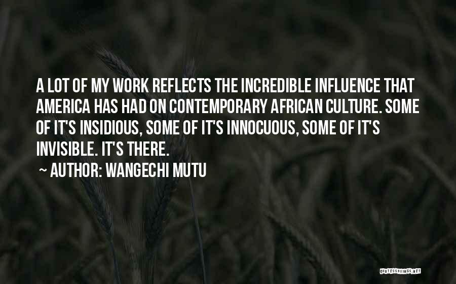 Wangechi Mutu Quotes: A Lot Of My Work Reflects The Incredible Influence That America Has Had On Contemporary African Culture. Some Of It's