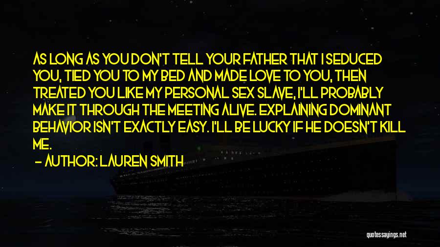 Lauren Smith Quotes: As Long As You Don't Tell Your Father That I Seduced You, Tied You To My Bed And Made Love