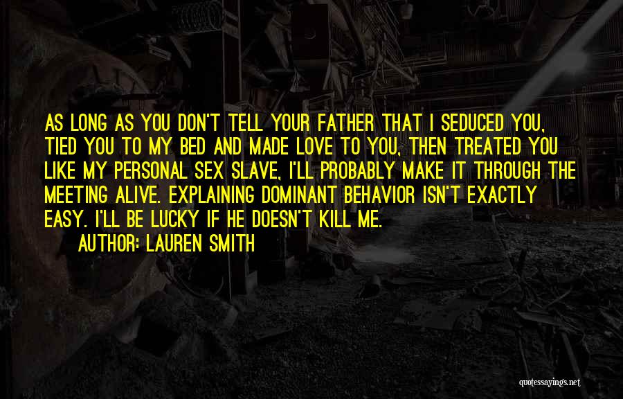 Lauren Smith Quotes: As Long As You Don't Tell Your Father That I Seduced You, Tied You To My Bed And Made Love