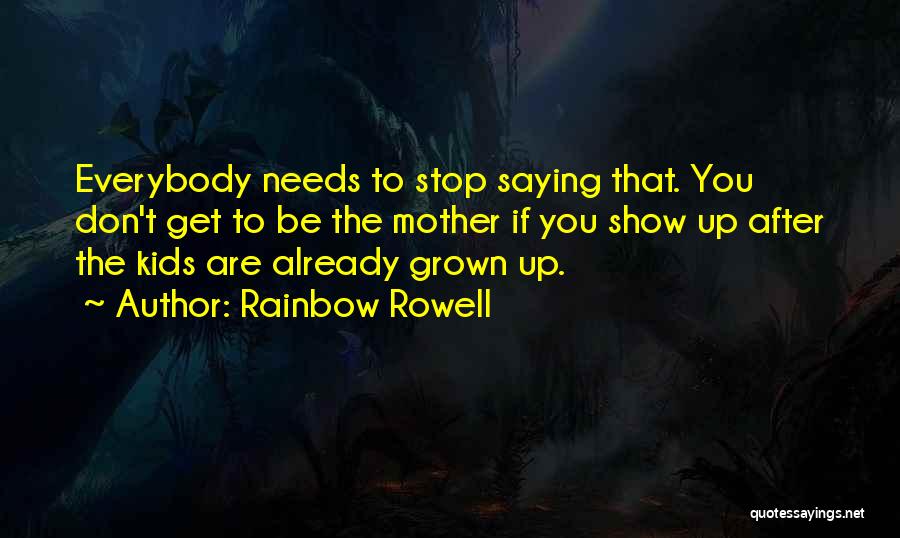 Rainbow Rowell Quotes: Everybody Needs To Stop Saying That. You Don't Get To Be The Mother If You Show Up After The Kids