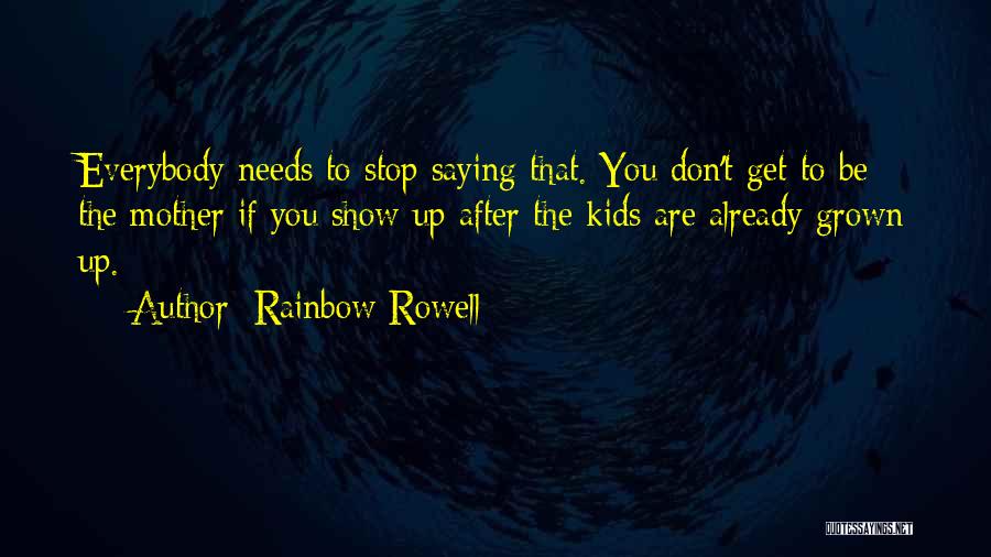 Rainbow Rowell Quotes: Everybody Needs To Stop Saying That. You Don't Get To Be The Mother If You Show Up After The Kids
