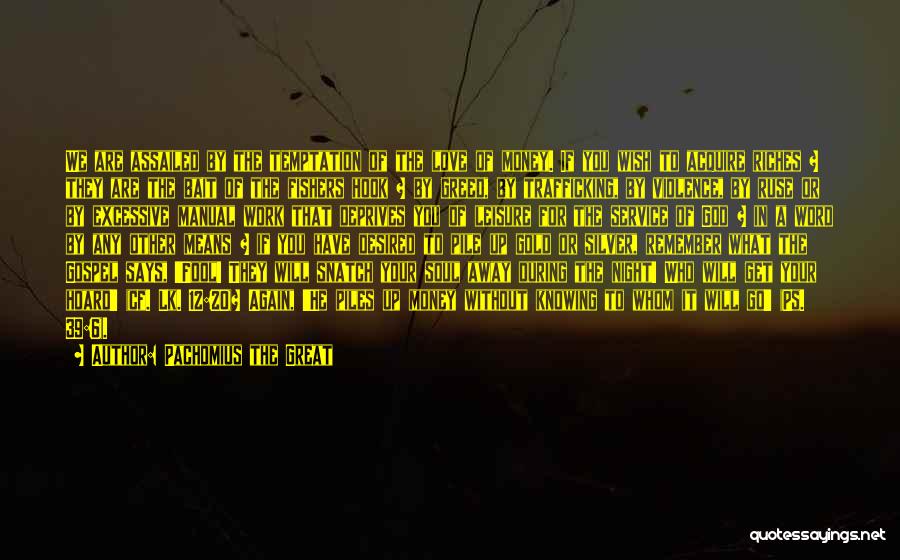 Pachomius The Great Quotes: We Are Assailed By The Temptation Of The Love Of Money. If You Wish To Acquire Riches ? They Are