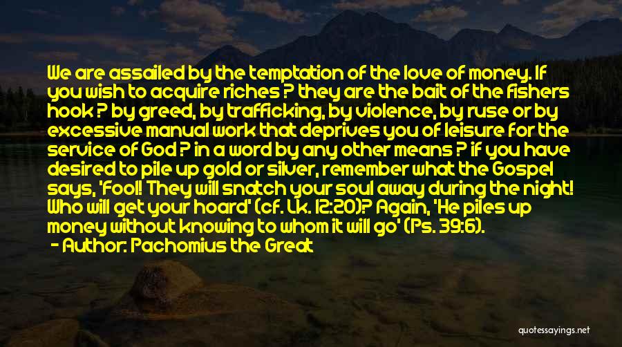 Pachomius The Great Quotes: We Are Assailed By The Temptation Of The Love Of Money. If You Wish To Acquire Riches ? They Are